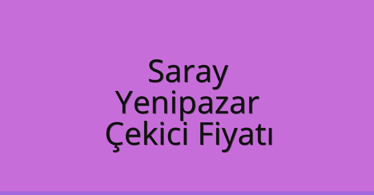 Saray Çekici Fiyatı – Yenipazar Oto Kurtarıcı Ücreti