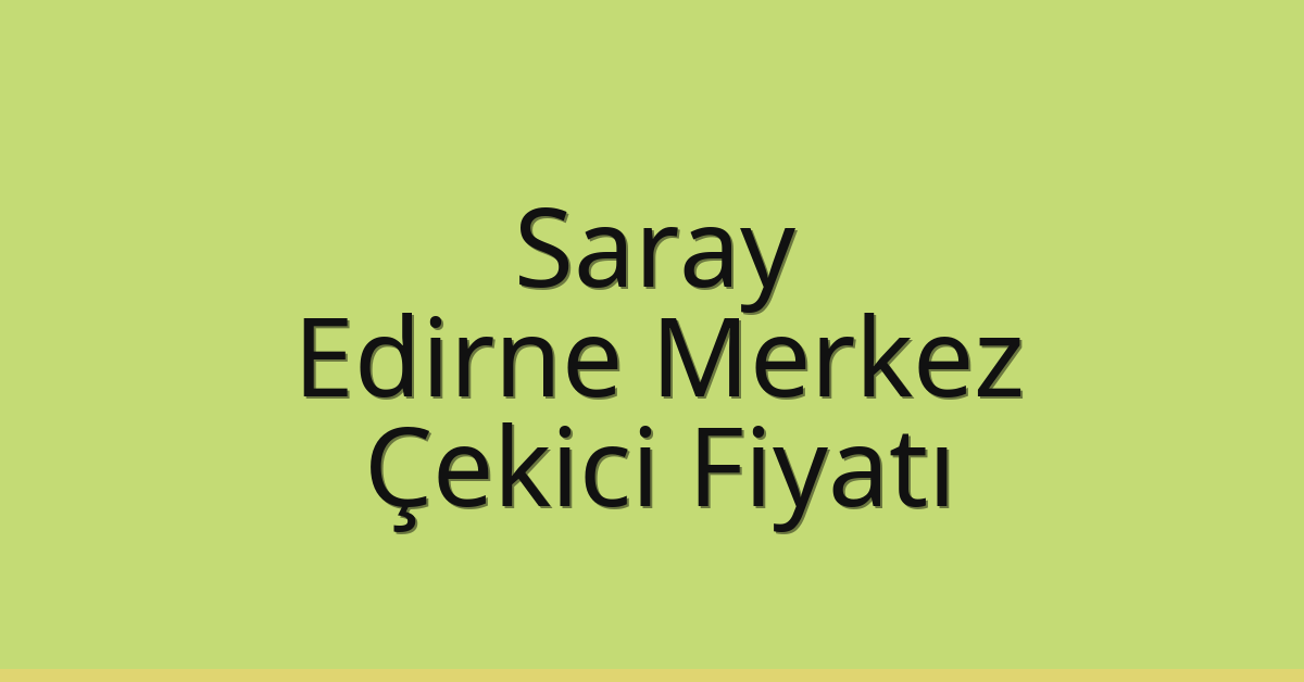 Saray Çekici Fiyatı – Edirne Merkez Oto Kurtarıcı Ücreti