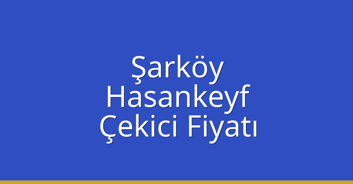 Şarköy Çekici Fiyatı – Hasankeyf Oto Kurtarıcı Ücreti