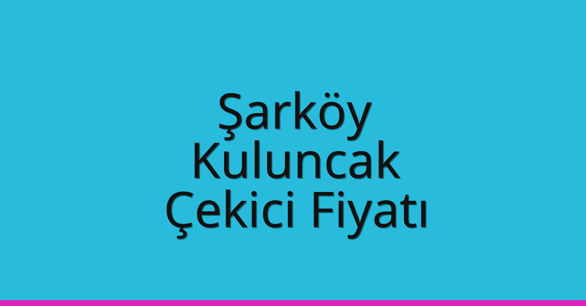 Şarköy Çekici Fiyatı – Kuluncak Oto Kurtarıcı Ücreti