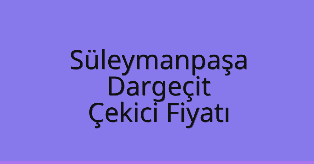 Süleymanpaşa Çekici Fiyatı – Dargeçit Oto Kurtarıcı Ücreti